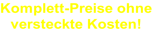 Komplett-Preise ohne versteckte Kosten!